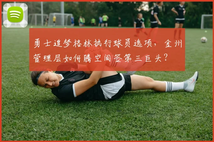 勇士追梦格林执行球员选项,金州管理层如何腾空间签第三巨头?